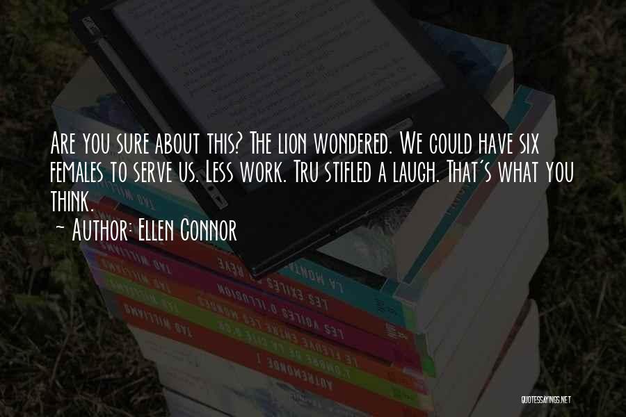 Ellen Connor Quotes: Are You Sure About This? The Lion Wondered. We Could Have Six Females To Serve Us. Less Work. Tru Stifled