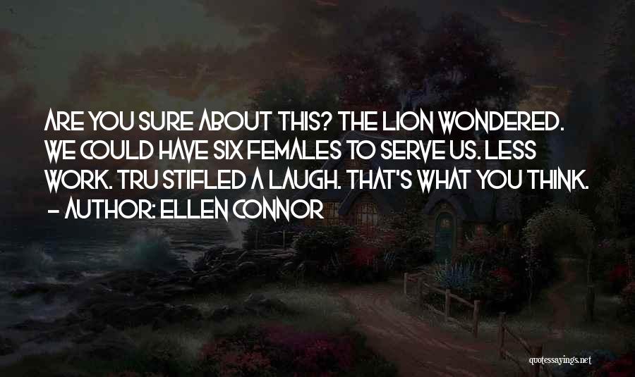Ellen Connor Quotes: Are You Sure About This? The Lion Wondered. We Could Have Six Females To Serve Us. Less Work. Tru Stifled
