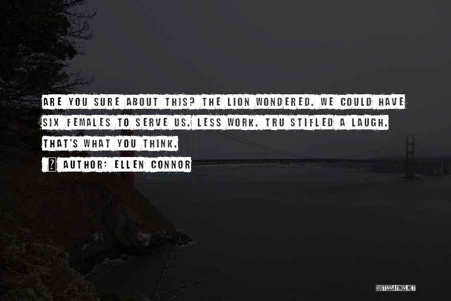 Ellen Connor Quotes: Are You Sure About This? The Lion Wondered. We Could Have Six Females To Serve Us. Less Work. Tru Stifled