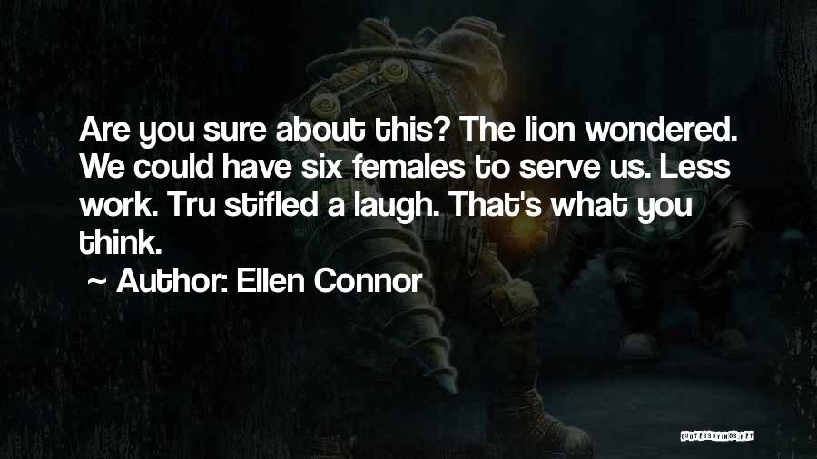Ellen Connor Quotes: Are You Sure About This? The Lion Wondered. We Could Have Six Females To Serve Us. Less Work. Tru Stifled