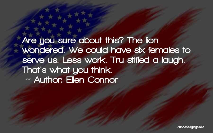 Ellen Connor Quotes: Are You Sure About This? The Lion Wondered. We Could Have Six Females To Serve Us. Less Work. Tru Stifled