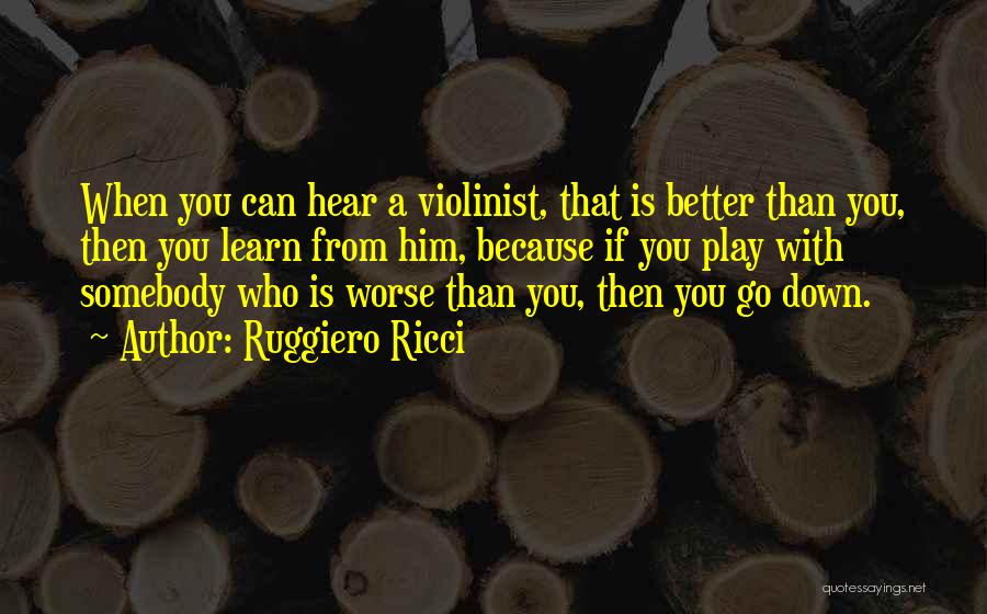 Ruggiero Ricci Quotes: When You Can Hear A Violinist, That Is Better Than You, Then You Learn From Him, Because If You Play