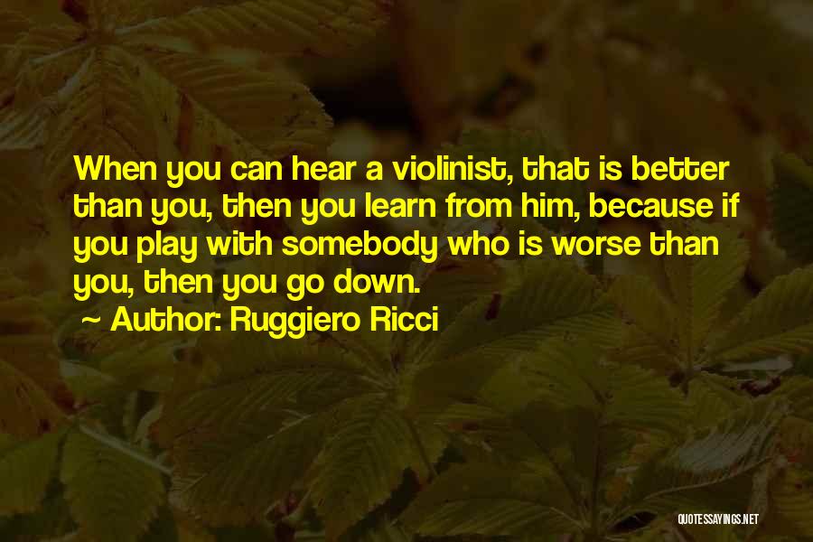 Ruggiero Ricci Quotes: When You Can Hear A Violinist, That Is Better Than You, Then You Learn From Him, Because If You Play