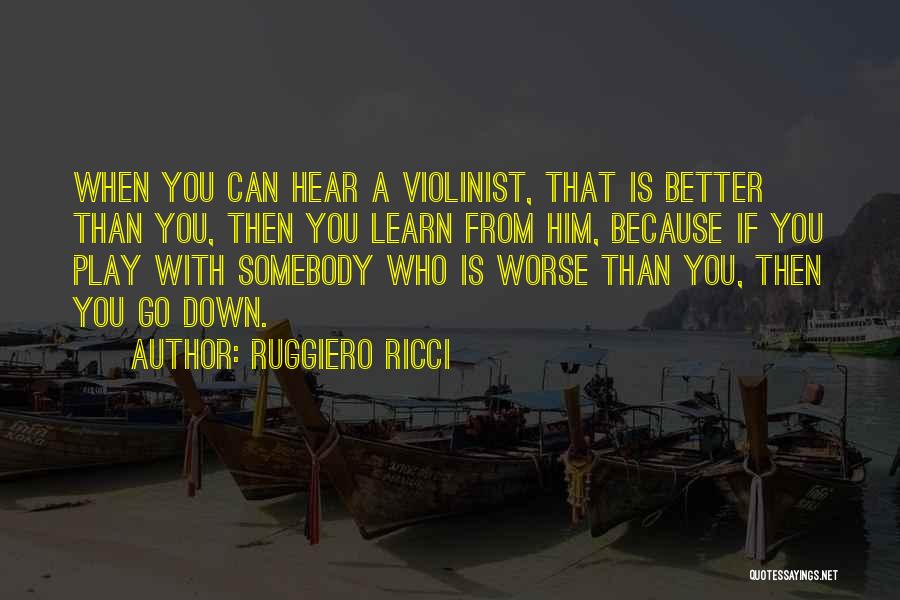 Ruggiero Ricci Quotes: When You Can Hear A Violinist, That Is Better Than You, Then You Learn From Him, Because If You Play