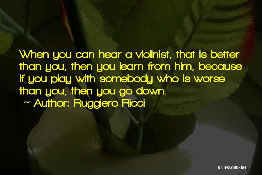 Ruggiero Ricci Quotes: When You Can Hear A Violinist, That Is Better Than You, Then You Learn From Him, Because If You Play