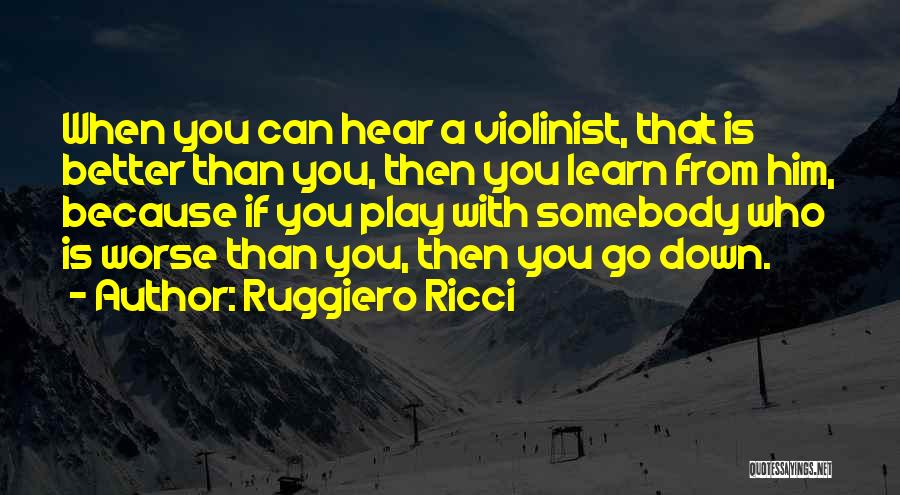 Ruggiero Ricci Quotes: When You Can Hear A Violinist, That Is Better Than You, Then You Learn From Him, Because If You Play