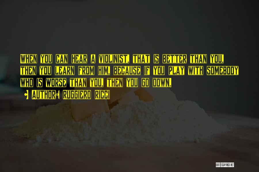 Ruggiero Ricci Quotes: When You Can Hear A Violinist, That Is Better Than You, Then You Learn From Him, Because If You Play