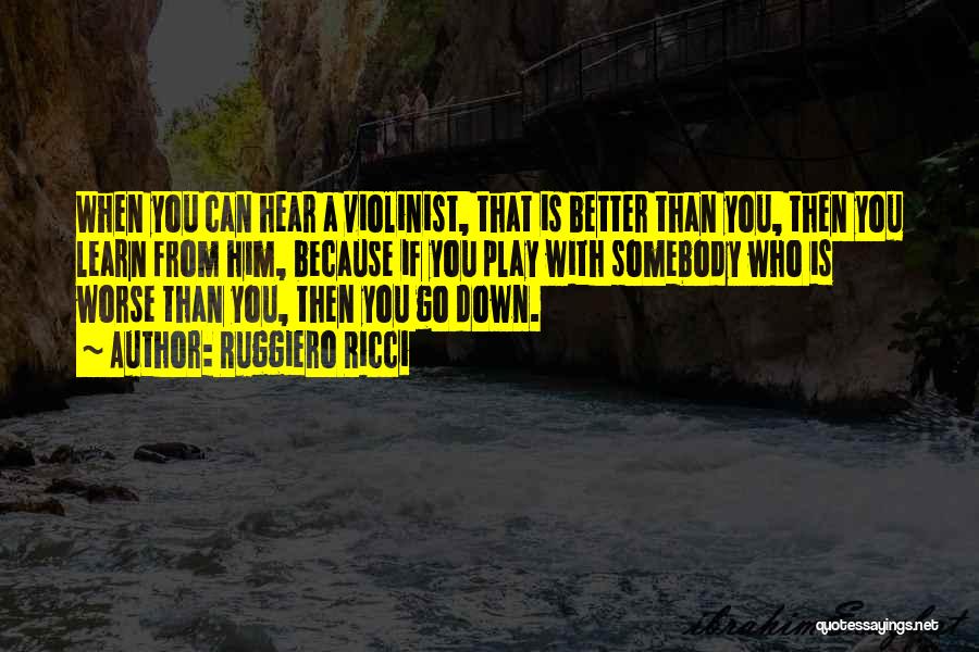 Ruggiero Ricci Quotes: When You Can Hear A Violinist, That Is Better Than You, Then You Learn From Him, Because If You Play