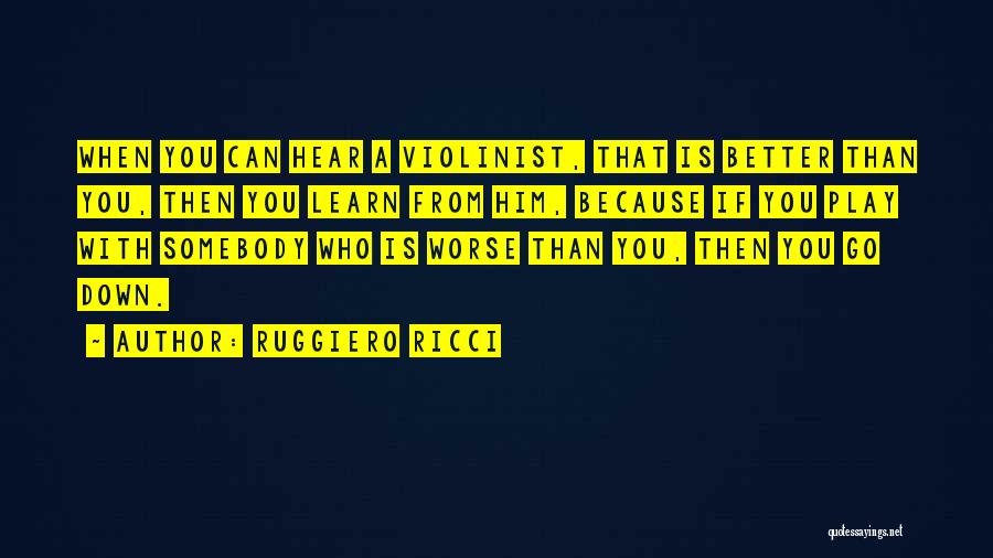 Ruggiero Ricci Quotes: When You Can Hear A Violinist, That Is Better Than You, Then You Learn From Him, Because If You Play