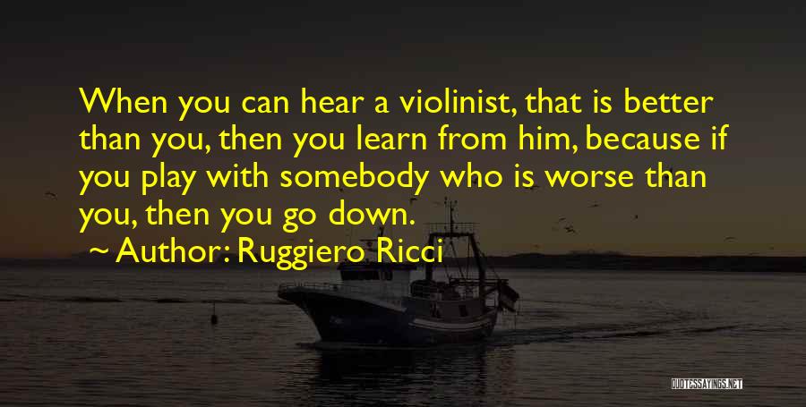 Ruggiero Ricci Quotes: When You Can Hear A Violinist, That Is Better Than You, Then You Learn From Him, Because If You Play