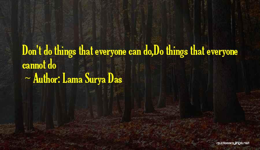 Lama Surya Das Quotes: Don't Do Things That Everyone Can Do,do Things That Everyone Cannot Do