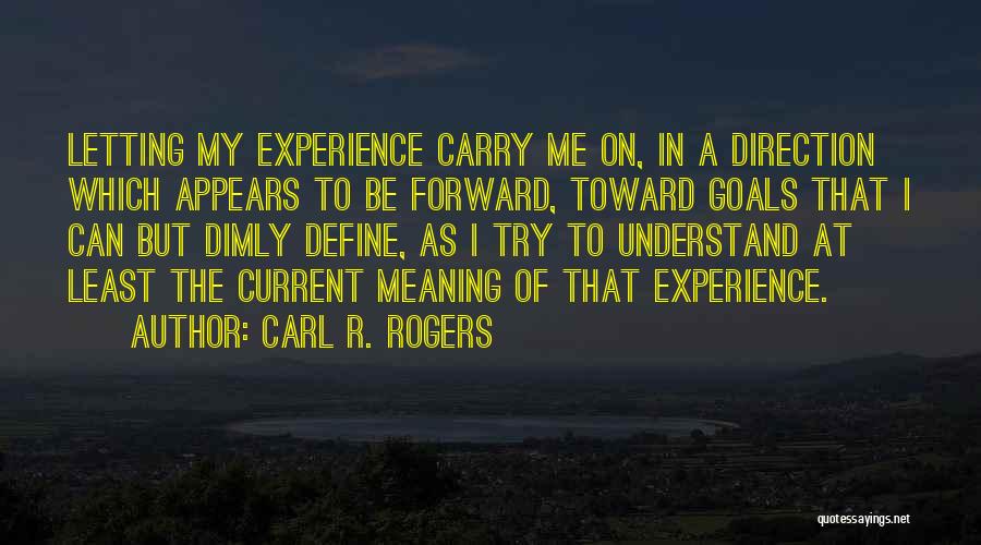 Carl R. Rogers Quotes: Letting My Experience Carry Me On, In A Direction Which Appears To Be Forward, Toward Goals That I Can But