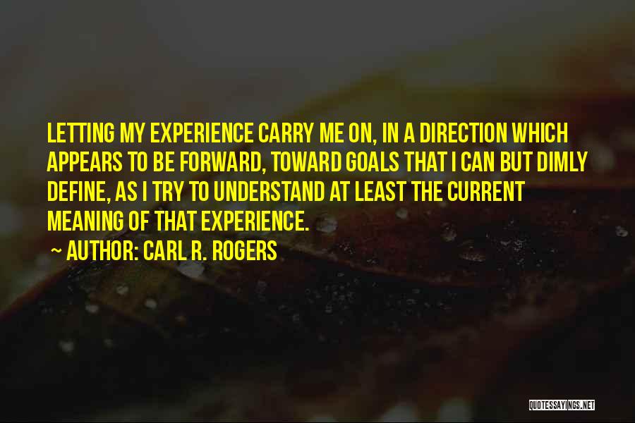 Carl R. Rogers Quotes: Letting My Experience Carry Me On, In A Direction Which Appears To Be Forward, Toward Goals That I Can But