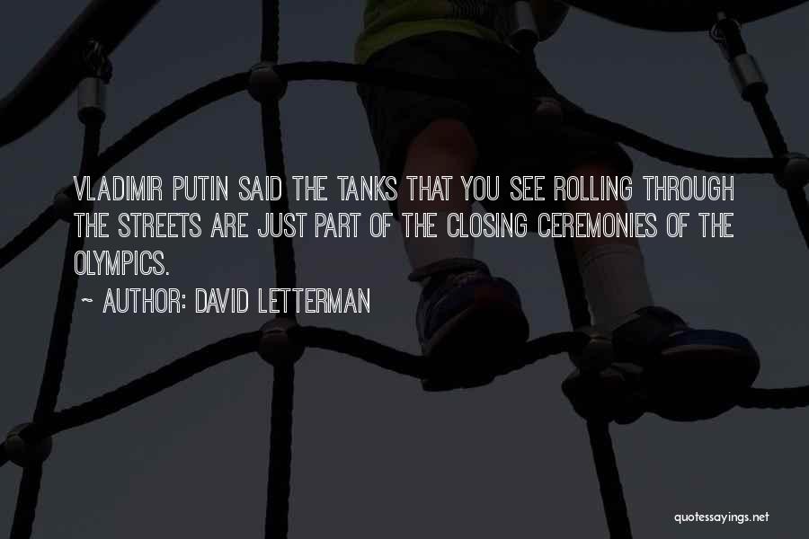 David Letterman Quotes: Vladimir Putin Said The Tanks That You See Rolling Through The Streets Are Just Part Of The Closing Ceremonies Of