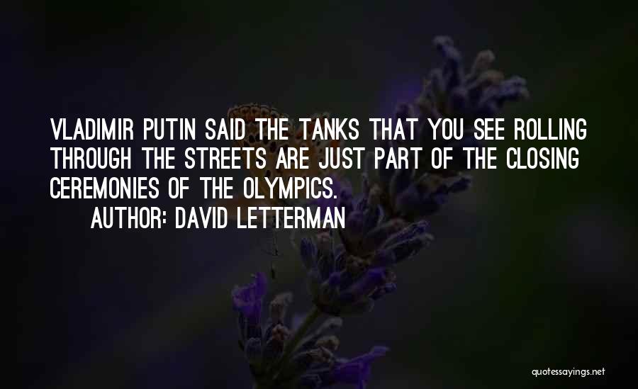 David Letterman Quotes: Vladimir Putin Said The Tanks That You See Rolling Through The Streets Are Just Part Of The Closing Ceremonies Of