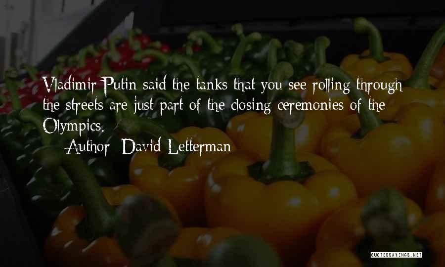 David Letterman Quotes: Vladimir Putin Said The Tanks That You See Rolling Through The Streets Are Just Part Of The Closing Ceremonies Of