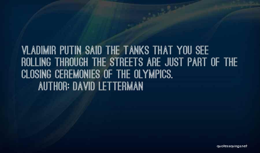 David Letterman Quotes: Vladimir Putin Said The Tanks That You See Rolling Through The Streets Are Just Part Of The Closing Ceremonies Of