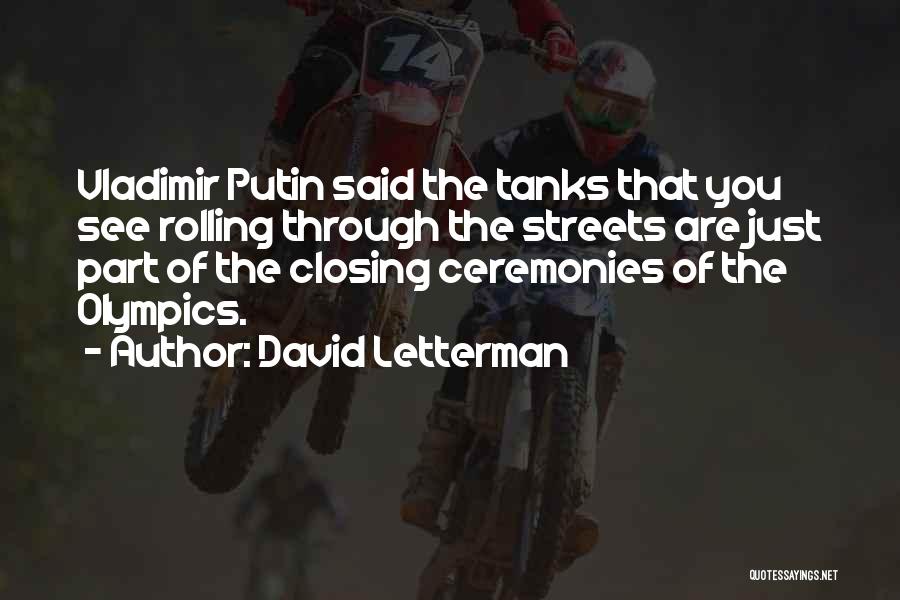 David Letterman Quotes: Vladimir Putin Said The Tanks That You See Rolling Through The Streets Are Just Part Of The Closing Ceremonies Of