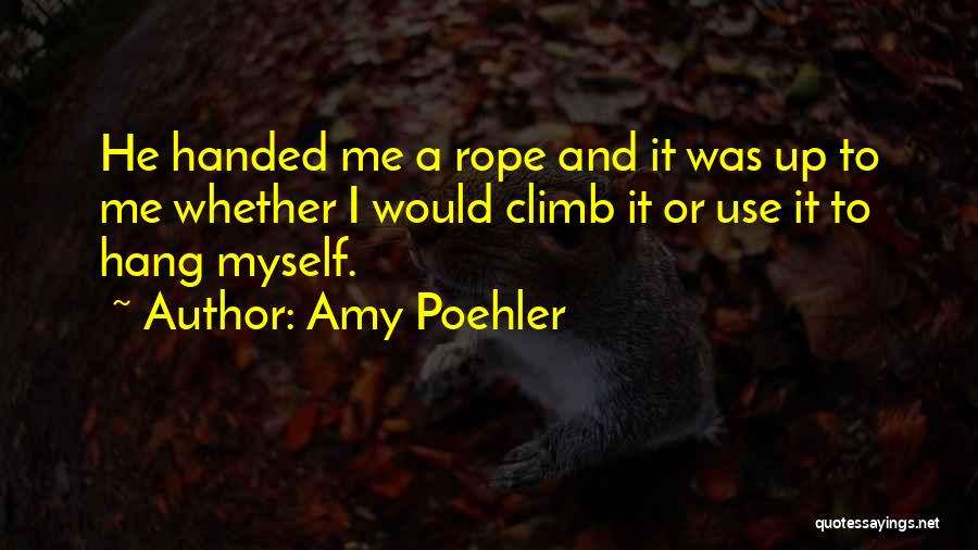Amy Poehler Quotes: He Handed Me A Rope And It Was Up To Me Whether I Would Climb It Or Use It To