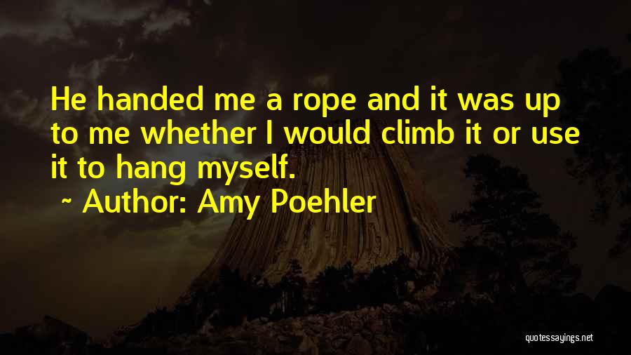 Amy Poehler Quotes: He Handed Me A Rope And It Was Up To Me Whether I Would Climb It Or Use It To