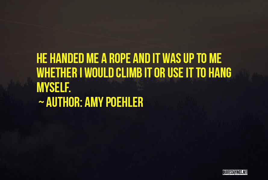 Amy Poehler Quotes: He Handed Me A Rope And It Was Up To Me Whether I Would Climb It Or Use It To