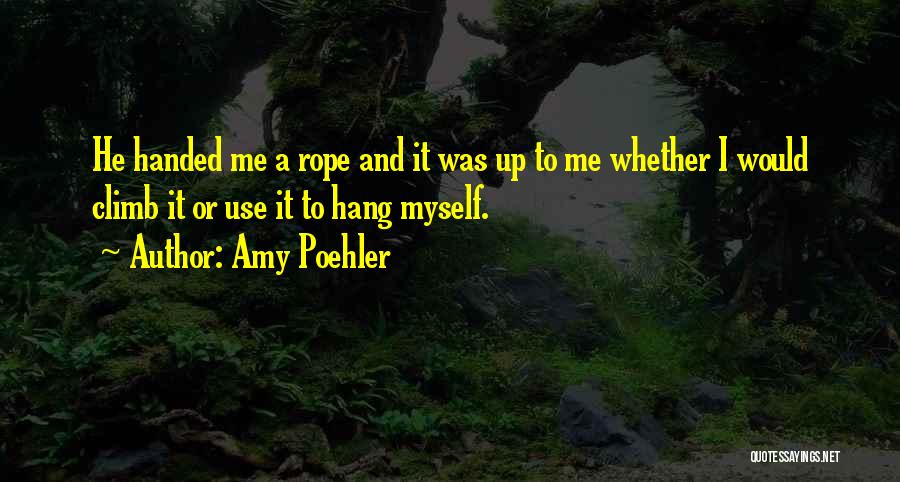 Amy Poehler Quotes: He Handed Me A Rope And It Was Up To Me Whether I Would Climb It Or Use It To