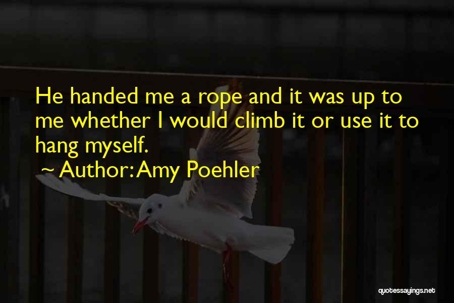 Amy Poehler Quotes: He Handed Me A Rope And It Was Up To Me Whether I Would Climb It Or Use It To