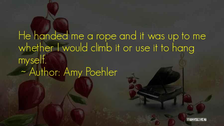 Amy Poehler Quotes: He Handed Me A Rope And It Was Up To Me Whether I Would Climb It Or Use It To