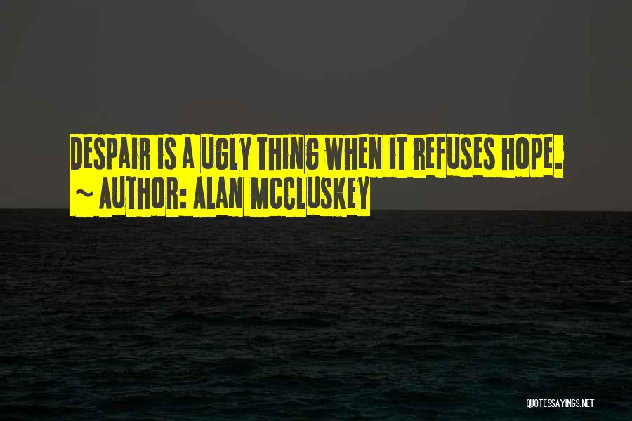 Alan McCluskey Quotes: Despair Is A Ugly Thing When It Refuses Hope.