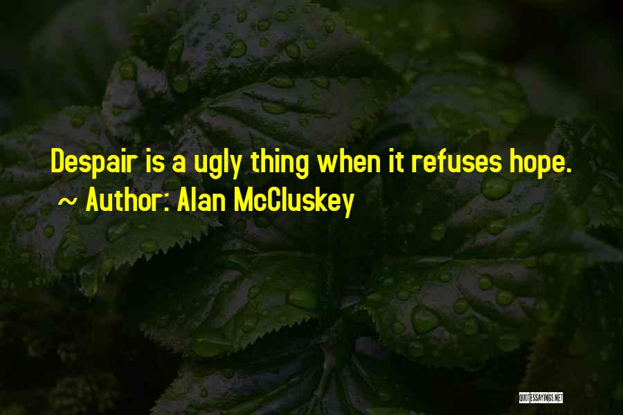 Alan McCluskey Quotes: Despair Is A Ugly Thing When It Refuses Hope.