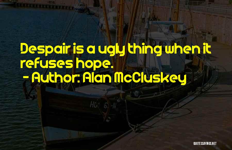 Alan McCluskey Quotes: Despair Is A Ugly Thing When It Refuses Hope.