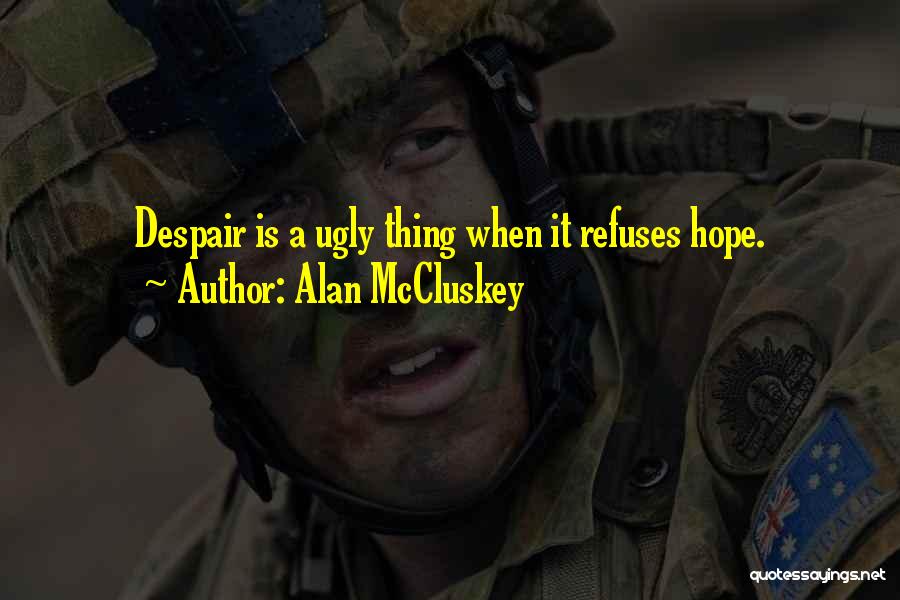 Alan McCluskey Quotes: Despair Is A Ugly Thing When It Refuses Hope.