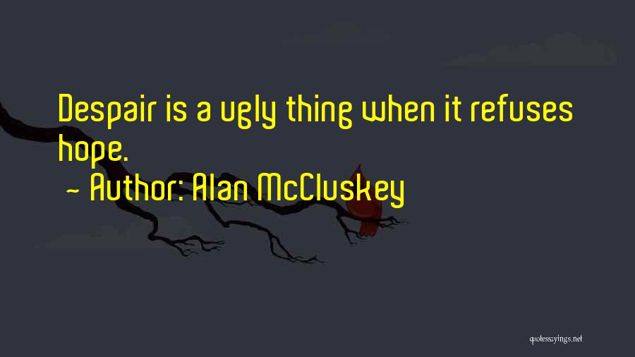 Alan McCluskey Quotes: Despair Is A Ugly Thing When It Refuses Hope.