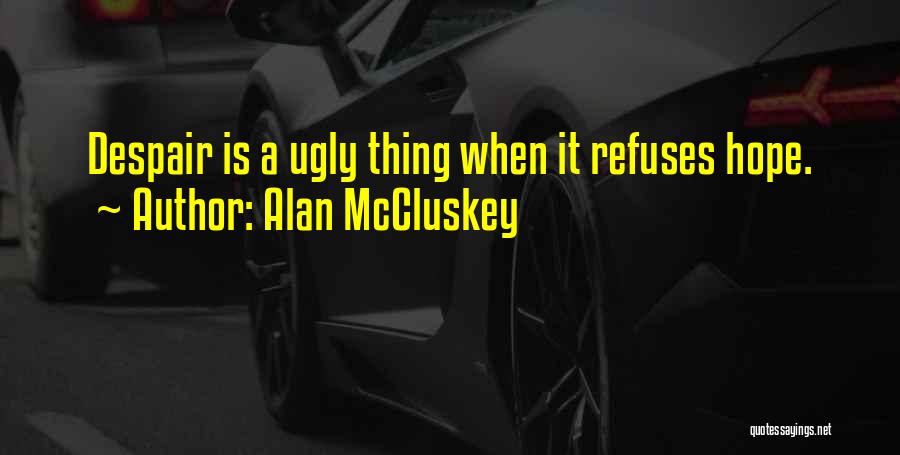 Alan McCluskey Quotes: Despair Is A Ugly Thing When It Refuses Hope.