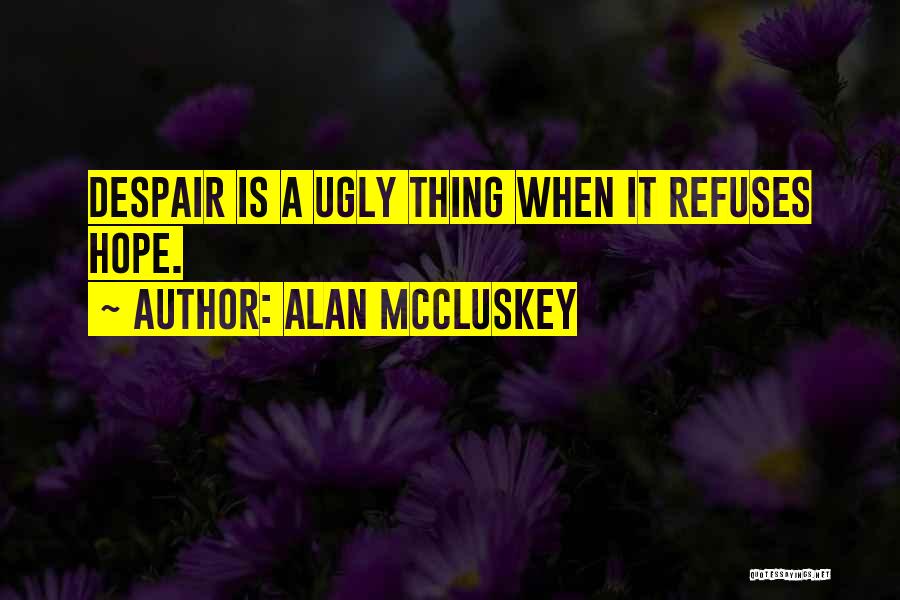 Alan McCluskey Quotes: Despair Is A Ugly Thing When It Refuses Hope.