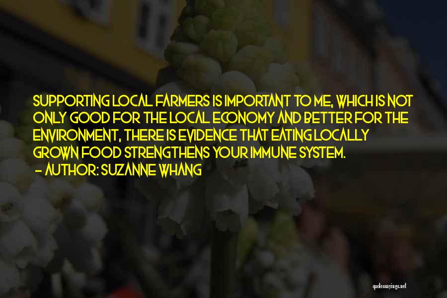 Suzanne Whang Quotes: Supporting Local Farmers Is Important To Me, Which Is Not Only Good For The Local Economy And Better For The