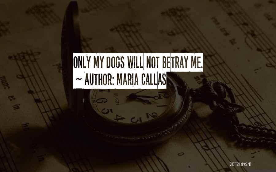 Maria Callas Quotes: Only My Dogs Will Not Betray Me.