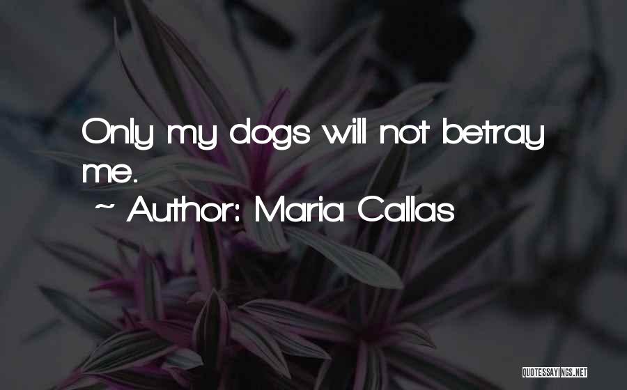 Maria Callas Quotes: Only My Dogs Will Not Betray Me.