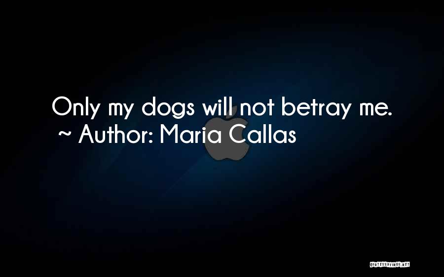 Maria Callas Quotes: Only My Dogs Will Not Betray Me.