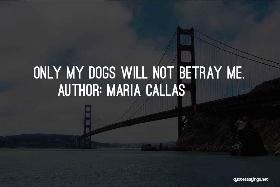 Maria Callas Quotes: Only My Dogs Will Not Betray Me.