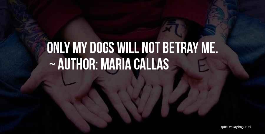 Maria Callas Quotes: Only My Dogs Will Not Betray Me.