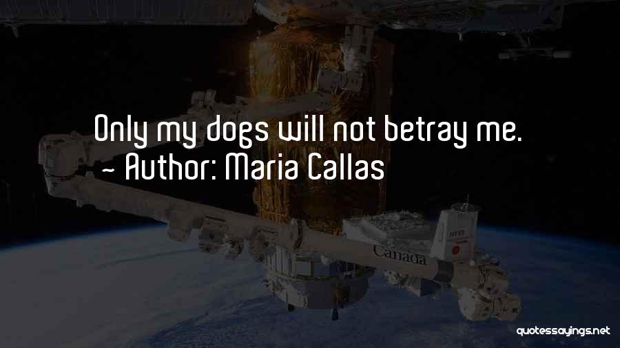 Maria Callas Quotes: Only My Dogs Will Not Betray Me.