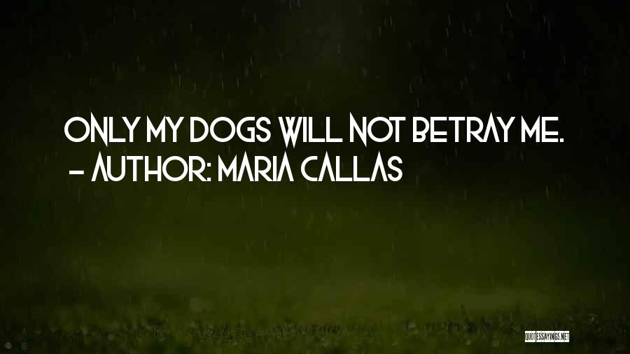 Maria Callas Quotes: Only My Dogs Will Not Betray Me.