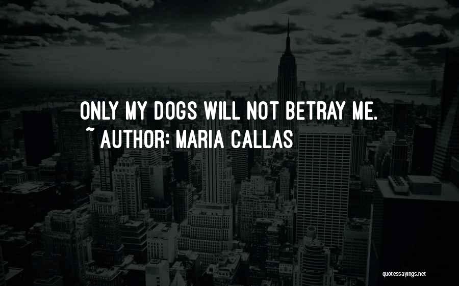 Maria Callas Quotes: Only My Dogs Will Not Betray Me.