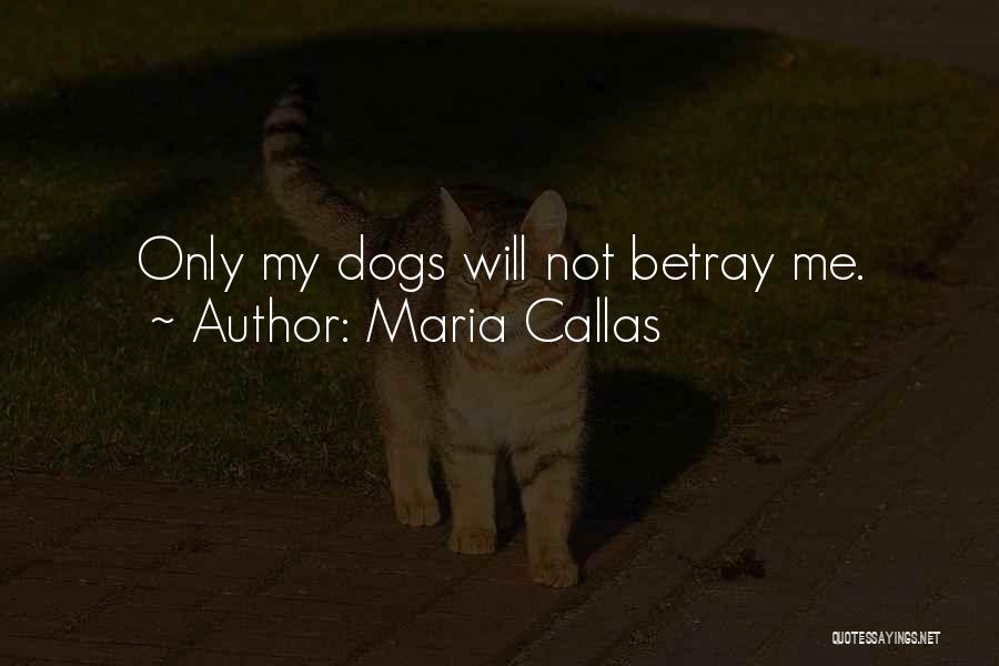 Maria Callas Quotes: Only My Dogs Will Not Betray Me.