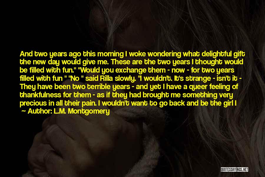 L.M. Montgomery Quotes: And Two Years Ago This Morning I Woke Wondering What Delightful Gift The New Day Would Give Me. These Are