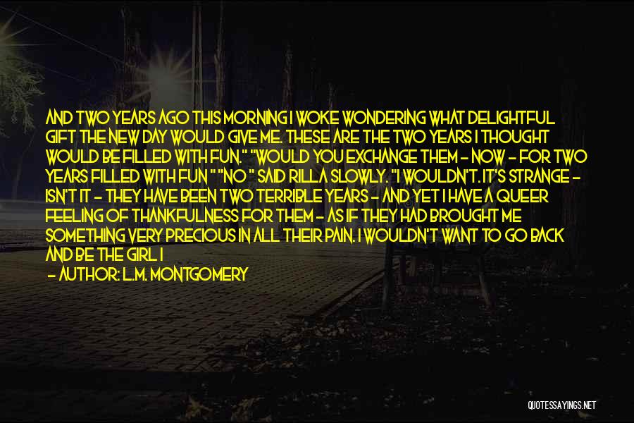 L.M. Montgomery Quotes: And Two Years Ago This Morning I Woke Wondering What Delightful Gift The New Day Would Give Me. These Are