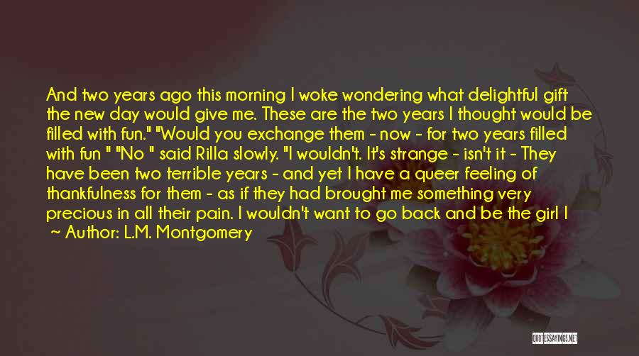 L.M. Montgomery Quotes: And Two Years Ago This Morning I Woke Wondering What Delightful Gift The New Day Would Give Me. These Are