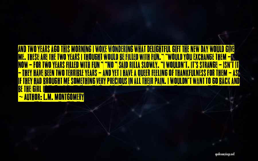 L.M. Montgomery Quotes: And Two Years Ago This Morning I Woke Wondering What Delightful Gift The New Day Would Give Me. These Are
