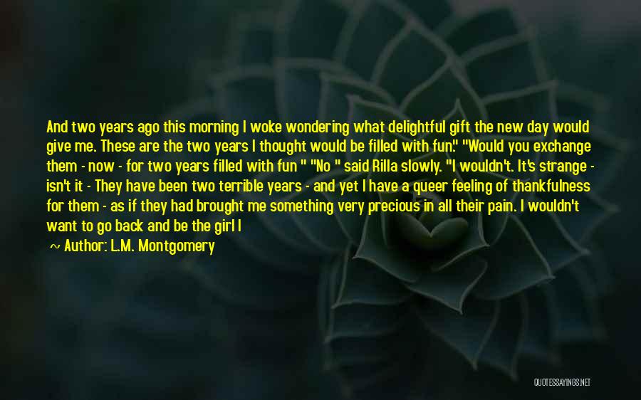 L.M. Montgomery Quotes: And Two Years Ago This Morning I Woke Wondering What Delightful Gift The New Day Would Give Me. These Are
